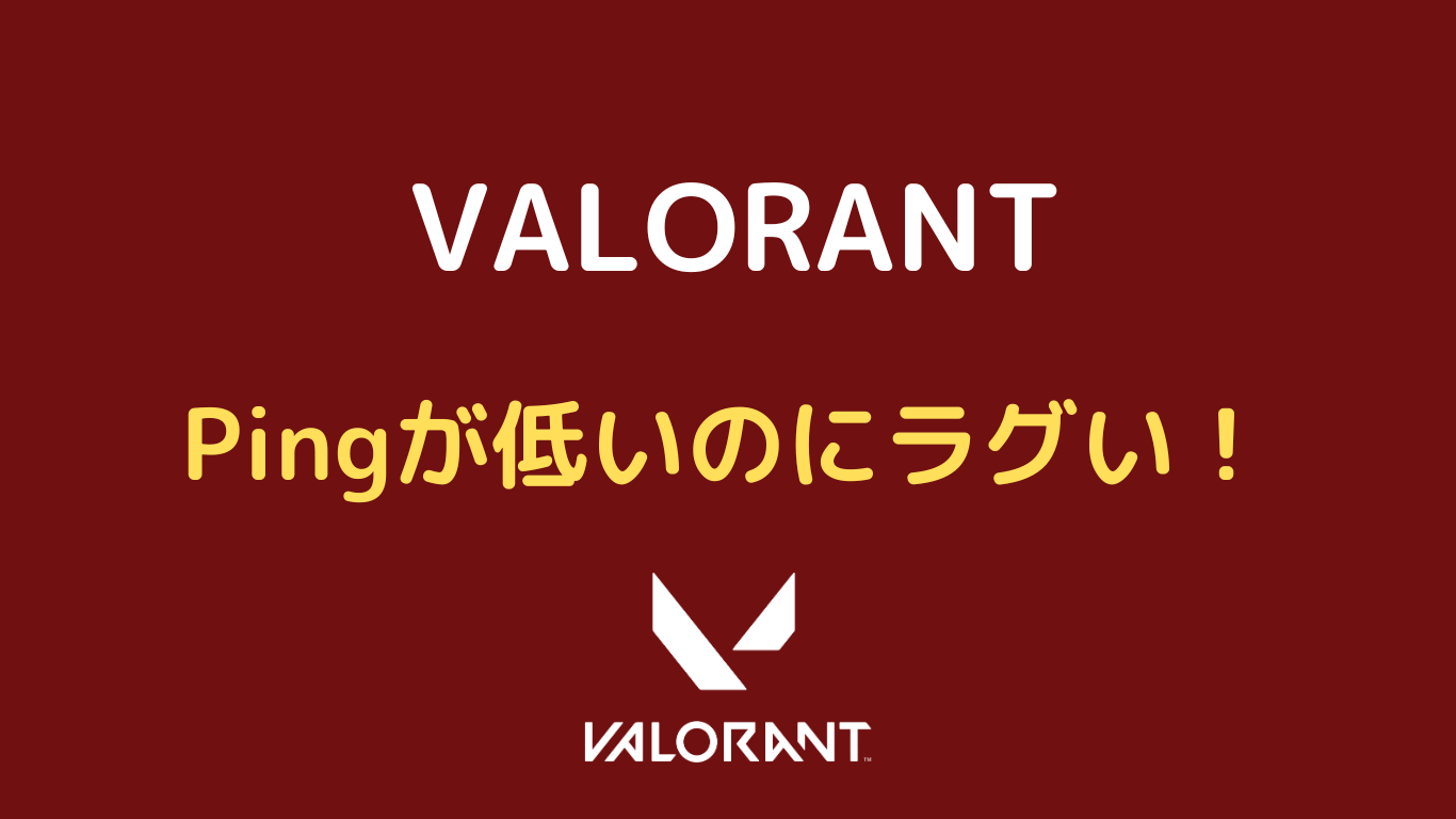 valorant ping 低いのにラグい