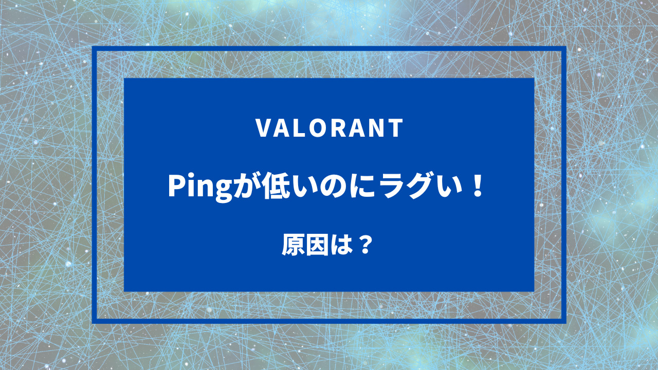 valorant ping 低いのにラグい