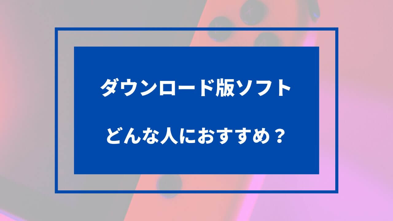 ダウンロード版ソフトはどんな人におすすめ？