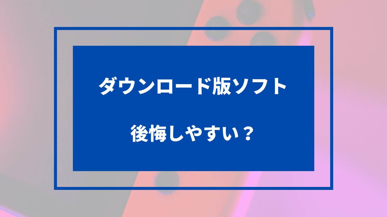 スイッチ ダウンロード版 後悔