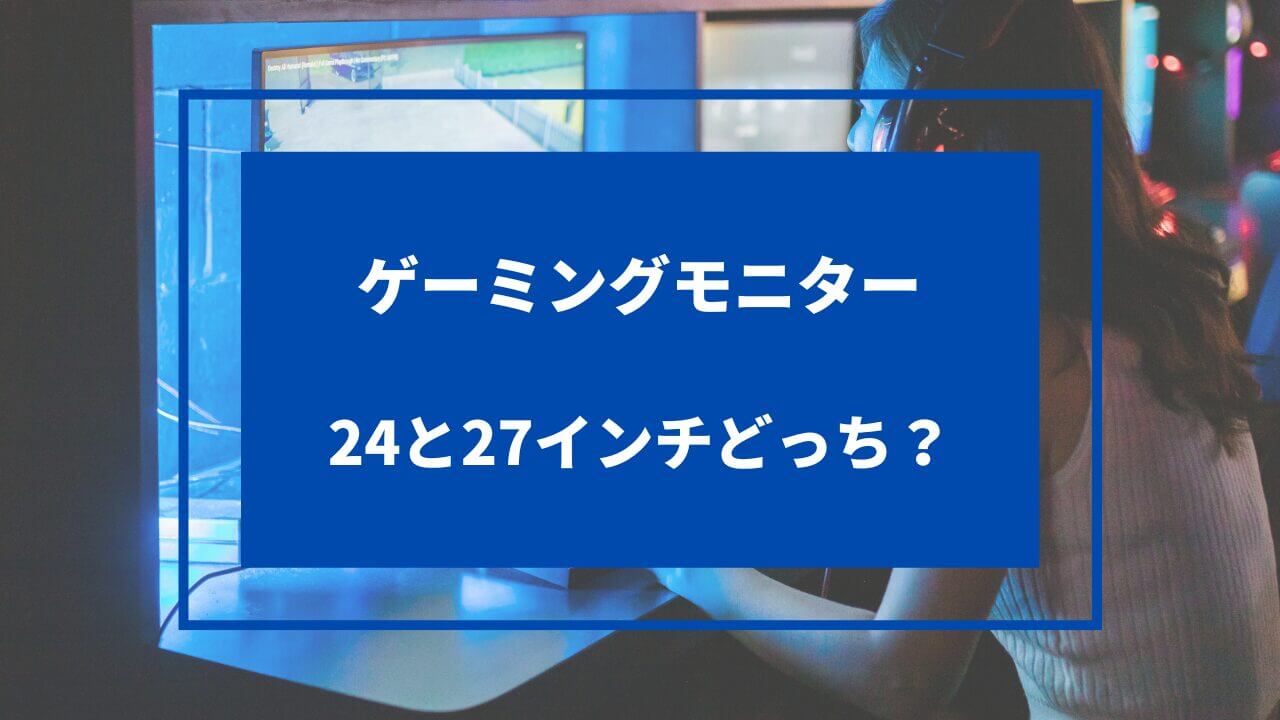 ゲーミングモニター 24 27 どっち